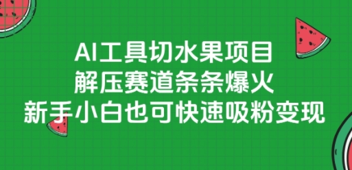 AI工具切水果项目，解压赛道条条爆火，新手小白也可快速吸粉变现-创领云聚