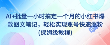 AI+批量一小时搞定一个月的小红书爆款图文笔记，轻松实现账号快速涨粉(保姆级教程)-创领云聚