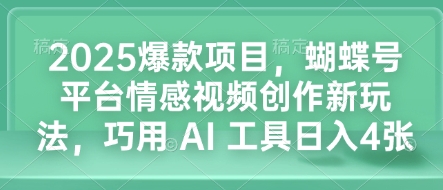 2025爆款项目，蝴蝶号平台情感视频创作新玩法，巧用 AI 工具日入4张-创领云聚