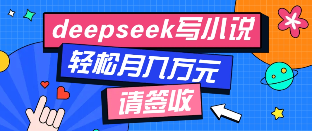 利用Deepseek写小说，零门槛AI小说创作全攻略，新手也能轻松学会提升收入-创领云聚