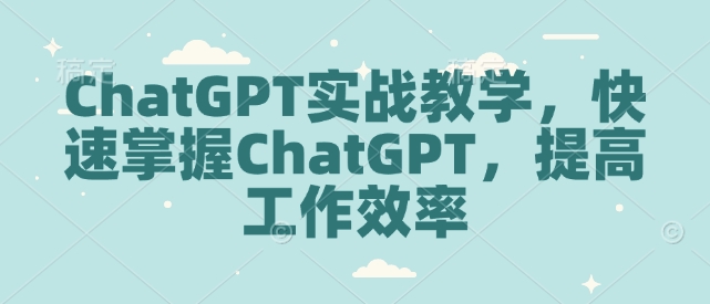ChatGPT实战教学，快速掌握ChatGPT，提高工作效率-创领云聚