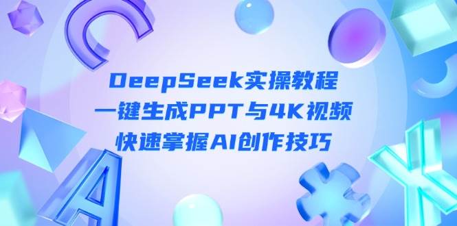 DeepSeek入门实操教程：一键生成PPT与4K视频，快速掌握AI创作技巧-创领云聚