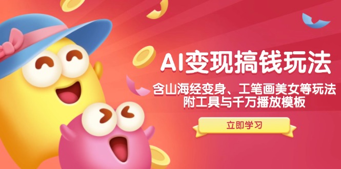 AI变现搞钱新玩法，含山海经变身、工笔画美女等，附工具与千万播放模板-创领云聚