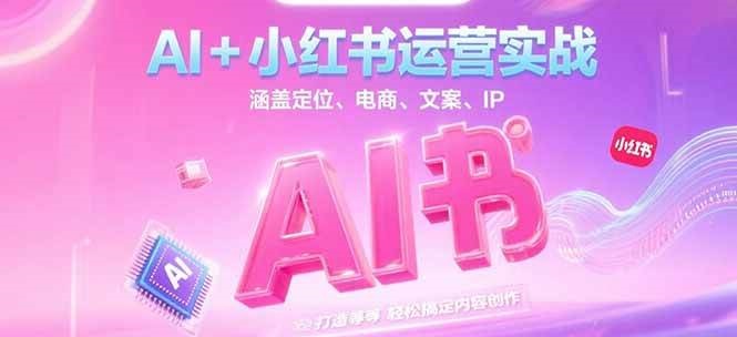 AI+小红书运营实战，涵盖定位、电商、文案、IP 打造等，轻松搞定内容创作-创领云聚
