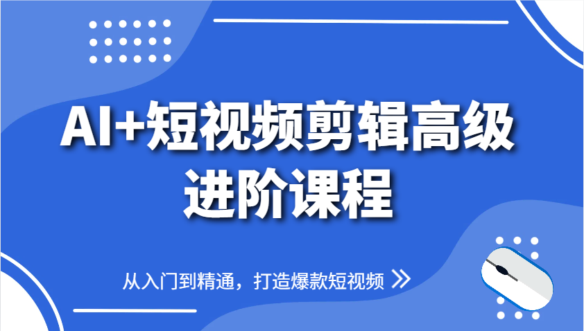 AI+短视频剪辑高级进阶课程，从入门到精通，打造爆款短视频-创领云聚