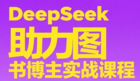 DeepSeek助力图书博主实战课，从0到1搭建账号、爆款选品逻辑、多维度内容制作技巧-创领云聚
