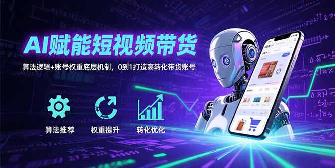 AI赋能短视频带货：算法逻辑+账号权重底层机制，0到1打造高转化带货账号-创领云聚
