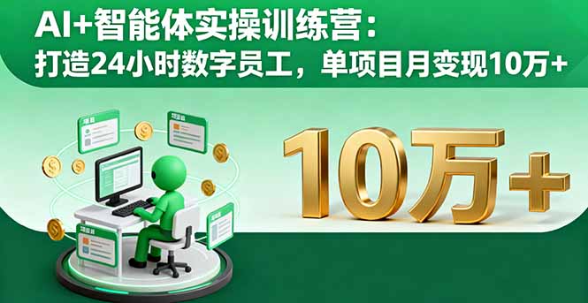 AI+智能体实操训练营:打造24小时数字员工,单项目月变现10万+-创领云聚