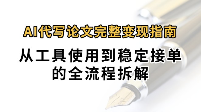 0投入月过万AI代写论文完整变现指南：从工具使用到稳定接单的全流程拆解-创领云聚
