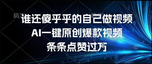 谁还傻乎乎的自己做视频？AI一键原创爆款视频，条条点赞过万，简单方便，好操作【揭秘】-创领云聚