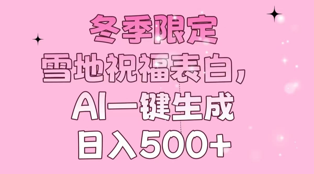 冬季限定，雪地祝福表白，AI一键生成，日入500+-创领云聚