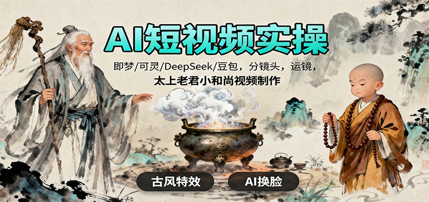 AI短视频实操，即梦/可灵/DeepSeek/豆包，分镜头，运镜，太上老君小和尚视频制作-创领云聚