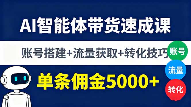 AI智能体带货速成课，账号搭建+流量获取+转化技巧，单条佣金5000+-创领云聚
