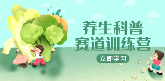 养生科普赛道训练营，AI矩阵+爆款标题+插画教学，2月3万粉接广1800/条-创领云聚