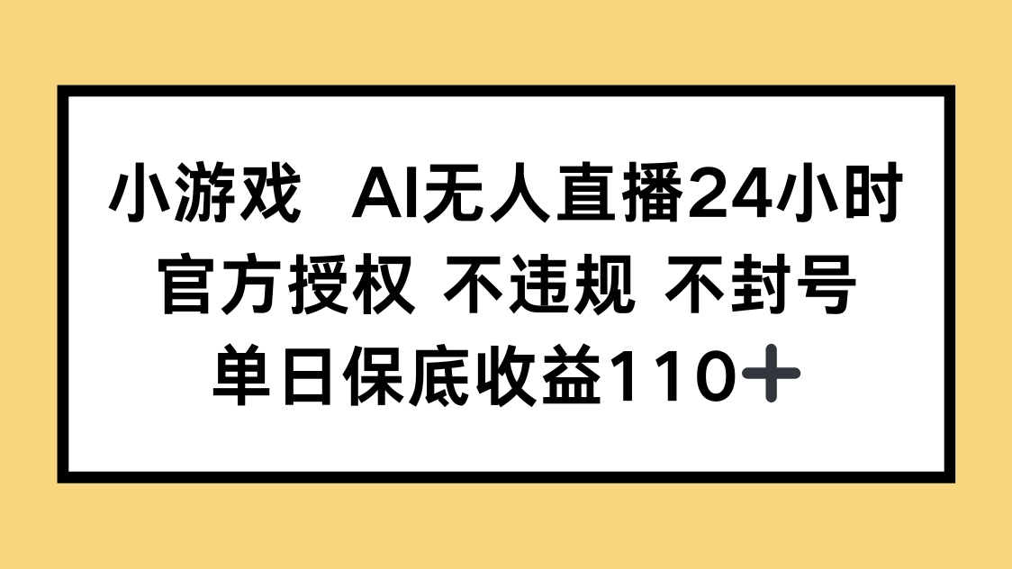 小游戏AI无人直播，官方授权 不违规 不封号，单日保底收益110+-创领云聚