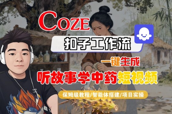 Coze扣子智能体工作流一键生成“听故事学中药“短视频，全流程保姆级教学-创领云聚