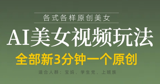 各类AI美女视频玩法，3分钟一个原创，当天可变现-创领云聚