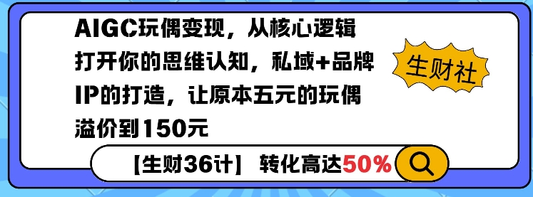 AIGC玩偶变现，从核心逻辑打开你的思维认知，私域+品牌IP的打造，让原本五元的玩偶溢价到150元-创领云聚