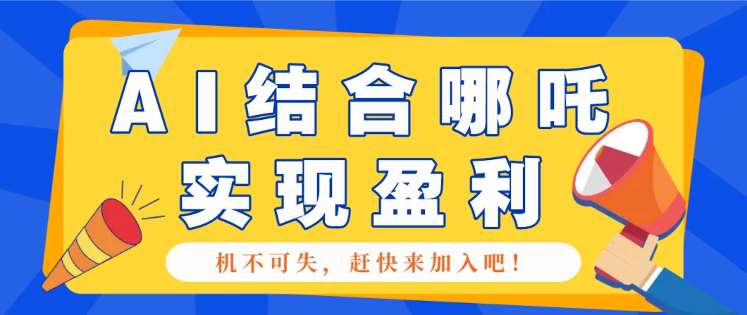 哪咤2爆火，如何利用AI结合哪吒2实现盈利，月收益5000+【附详细教程】-创领云聚