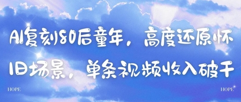 AI复刻80后童年，高度还原怀旧场景，单条视频收入几张-创领云聚