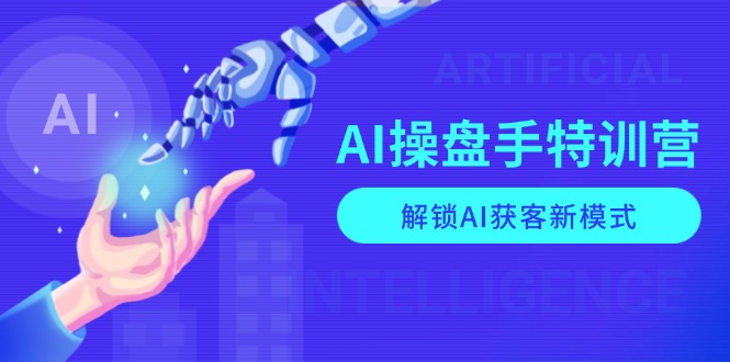 AI-操盘手特训营，解锁AI获客新模式，全面掌握AI商业应用与提示词技巧-创领云聚