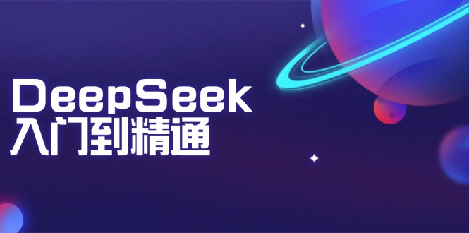 DeepSeek入门到精通：掌握文本生成、知识推理与编程辅助，提升AI应用能力-创领云聚