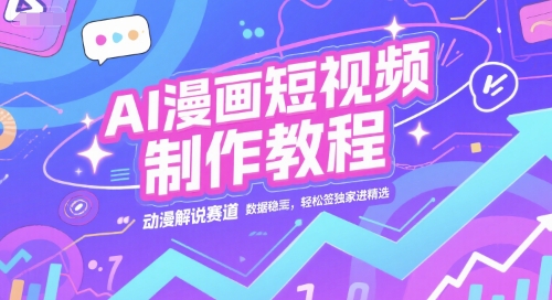 AI漫画短视频制作教程，动漫解说赛道，数据稳定且流量高，轻松签独家进精选-创领云聚