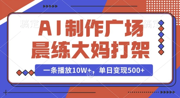 AI制作广场晨练大妈打架，一条播放10W+，单日变现多张【揭秘】-创领云聚