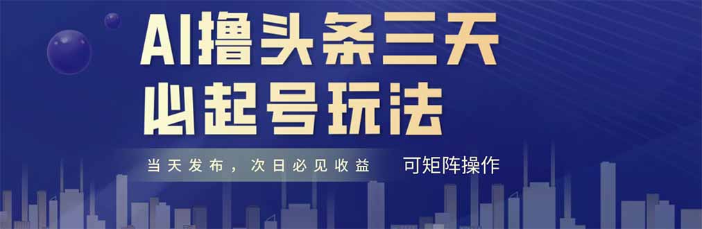 AI撸头条三天必起号，纯原创情感故事，每天搬砖十分钟，小白复制粘贴月…-创领云聚