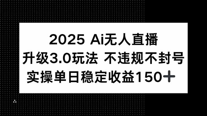 2025 AI无人直播升级3.0玩法，不违规 不封号，单日稳定收益150+-创领云聚