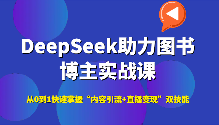 DeepSeek助力图书博主实战课，从0到1快速掌握“内容引流+直播变现”双技能-创领云聚