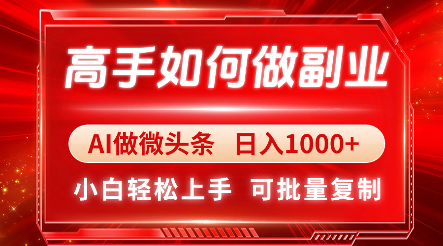 高手如何做副业，AI微头条 日入1000+，小白轻松上手-创领云聚