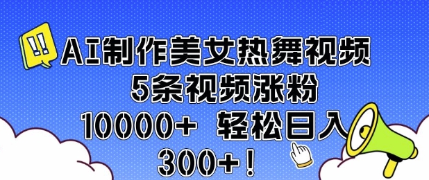 AI制作美女热舞视频 5条视频涨粉10000+ 轻松日入3张-创领云聚
