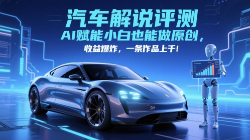抖音汽车解说评测赛道，AI赋能小白也能做原创，收益爆炸，一条作品上千-创领云聚