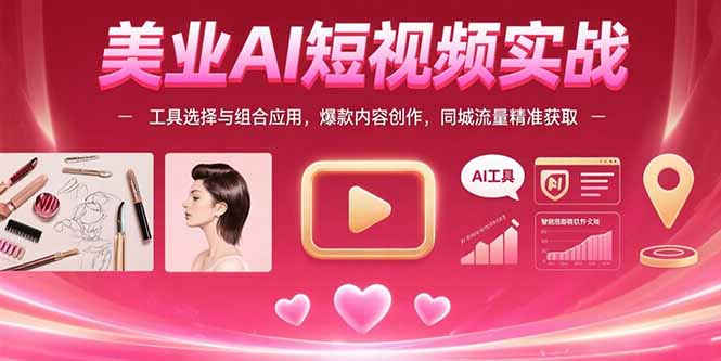 美业AI短视频实战：工具选择与组合应用，爆款内容创作，同城流量精准获取-创领云聚