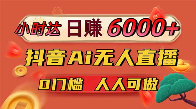 日赚6000+！抖音Ai无人直播躺赚新风口，0门槛吃官方亿级流量！-创领云聚