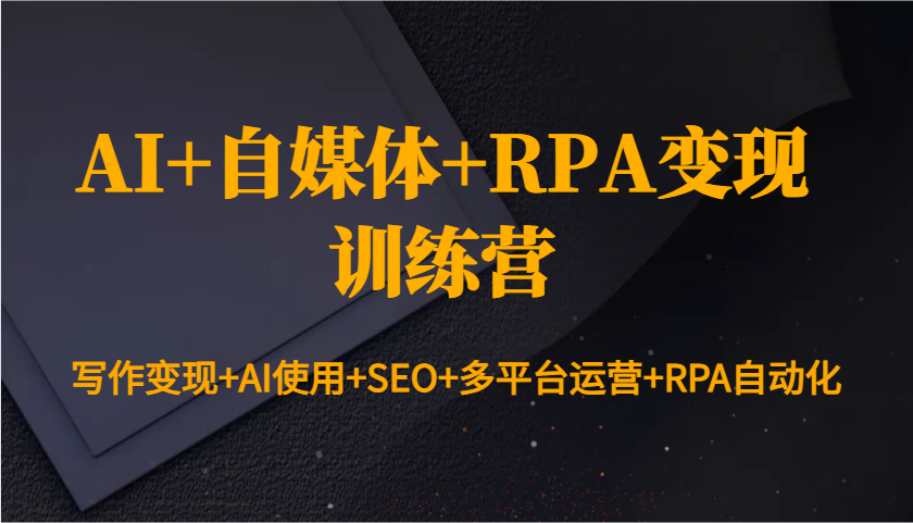 AI+自媒体+RPA变现训练营：写作变现+AI使用+SEO+多平台运营+RPA自动化-创领云聚