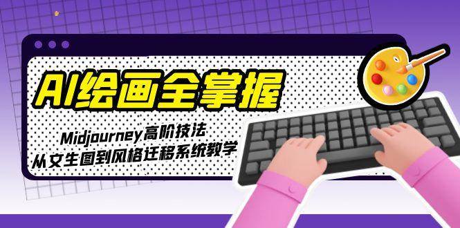 AI绘画全掌握：Midjourney高阶技法，从文生图到风格迁移系统教学-创领云聚