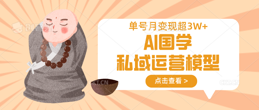 AI国学私域运营模型，无成本、变现快、周期短、持续性强，单号月变现3w+-创领云聚