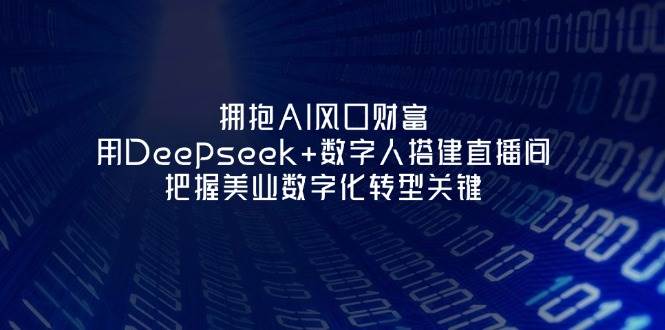 拥抱AI风口财富:用Deepseek+数字人搭建直播间,把握美业数字化转型关键-创领云聚