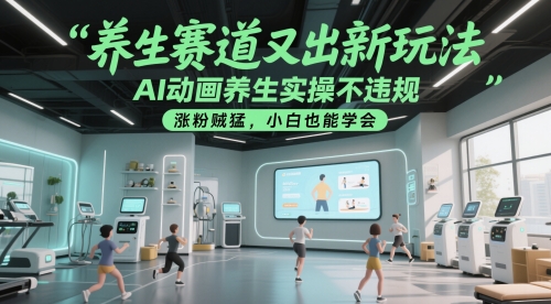 养生赛道又出新玩法，AI动画养生实操不违规，涨粉贼猛，小白也能学会-创领云聚