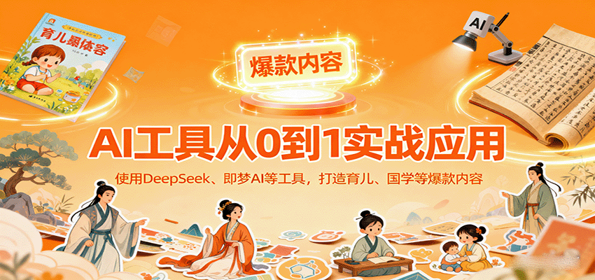 AI工具实战应用，零基础使用DeepSeek、即梦AI等打造育儿、国学等可变现的爆款作品-创领云聚