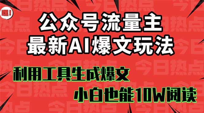 公众号流量主掘金新玩法，利用AI工具发布爆文，小白也能篇篇10W+文章，...-创领云聚