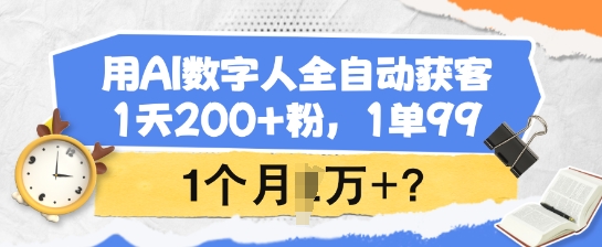 用AI数字人全自动获客，1天200+粉，1单99，1个月1个W+?-创领云聚