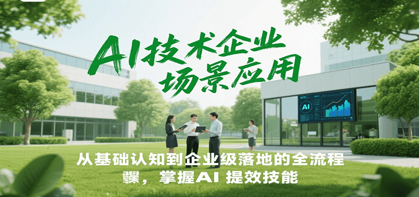 AI技术企业场景应用，从基础认知到企业级落地的全流程，掌握AI提效技能！-创领云聚