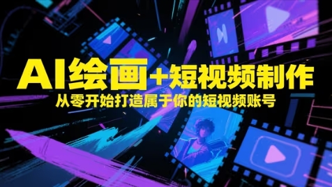 AI绘画+短视频制作，从零开始打造属于你的短视频账号-创领云聚