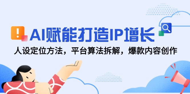 AI赋能打造IP增长，人设定位方法，平台算法拆解，爆款内容创作-创领云聚