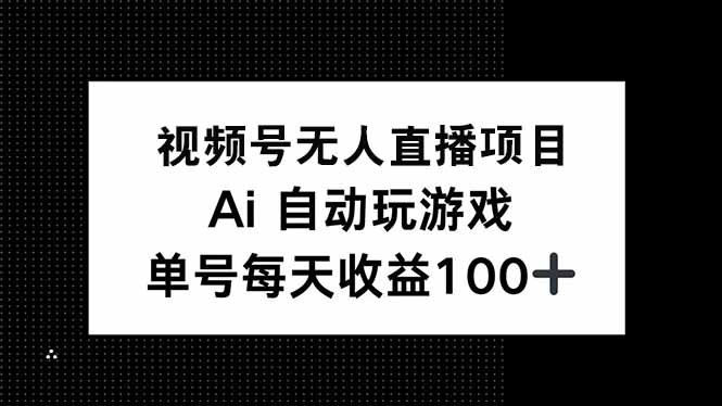 视频号无人直播项目，AI自动玩游戏，每天收益150+-创领云聚