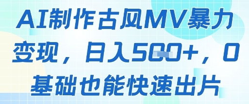 AI制作古风MV暴力变现，日入几张，0基础也能快速出片-创领云聚