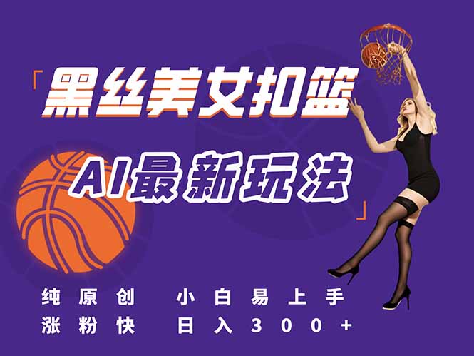 最新AI生成美女扣篮视频，纯原创，小白轻松上手掌握流量秘籍，日入300+-创领云聚